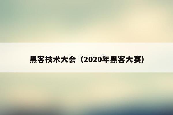 黑客技术大会（2020年黑客大赛）