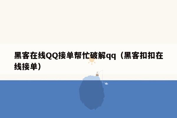 黑客在线QQ接单帮忙破解qq（黑客扣扣在线接单）