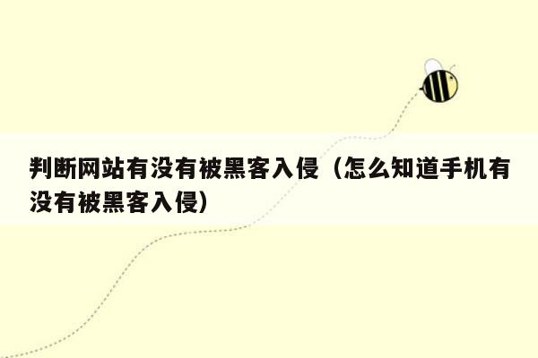 判断网站有没有被黑客入侵（怎么知道手机有没有被黑客入侵）