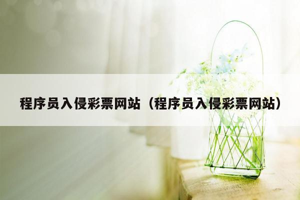 程序员入侵彩票网站（程序员入侵彩票网站）