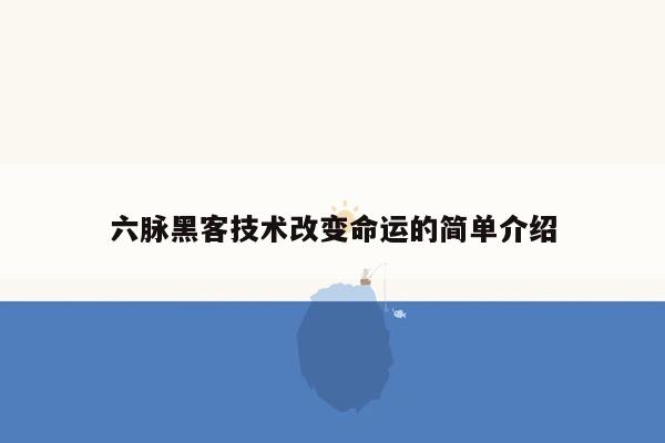 六脉黑客技术改变命运的简单介绍