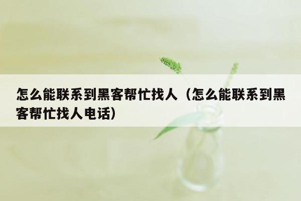 怎么能联系到黑客帮忙找人（怎么能联系到黑客帮忙找人电话）