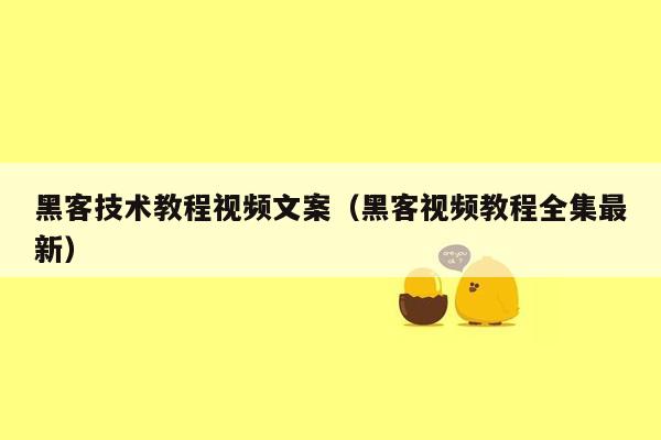 黑客技术教程视频文案（黑客视频教程全集最新）