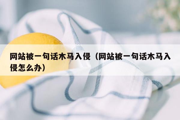 网站被一句话木马入侵（网站被一句话木马入侵怎么办）