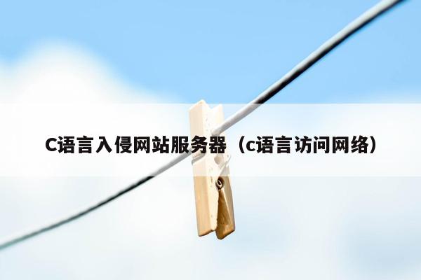 C语言入侵网站服务器（c语言访问网络）