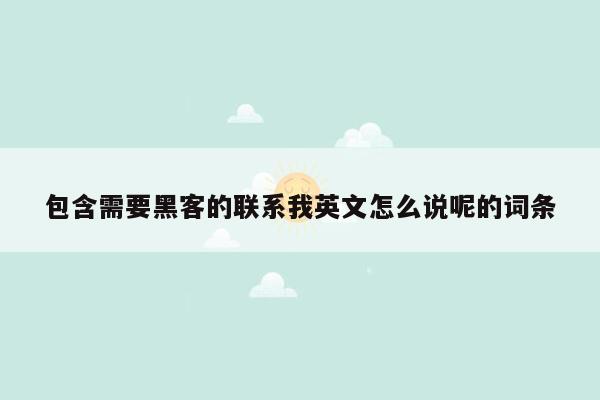 包含需要黑客的联系我英文怎么说呢的词条