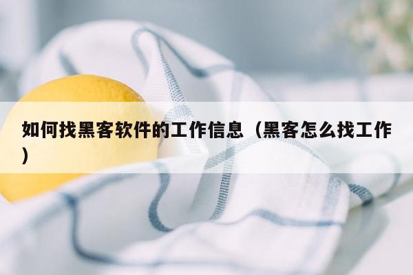 如何找黑客软件的工作信息（黑客怎么找工作）