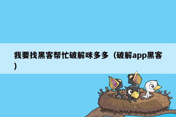 我要找黑客帮忙破解咪多多（破解app黑客）