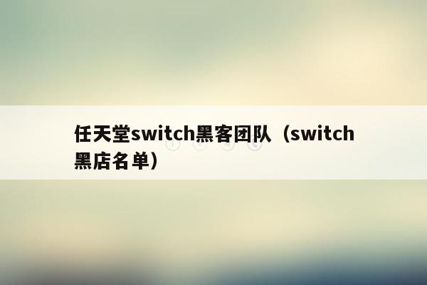 任天堂switch黑客团队（switch黑店名单）