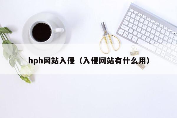 hph网站入侵（入侵网站有什么用）