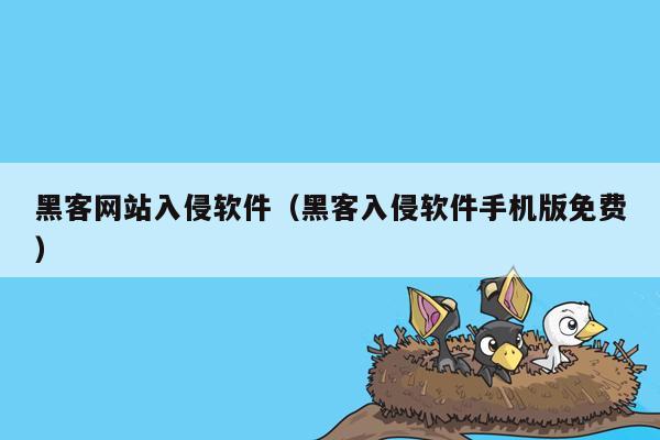 黑客网站入侵软件（黑客入侵软件手机版免费）