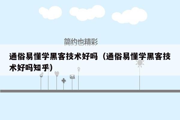 通俗易懂学黑客技术好吗（通俗易懂学黑客技术好吗知乎）