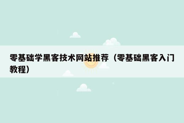 零基础学黑客技术网站推荐（零基础黑客入门教程）