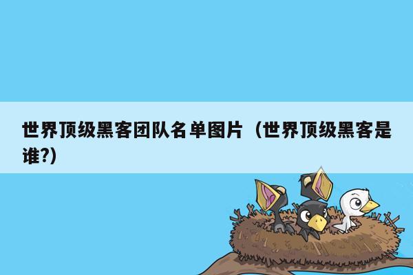 世界顶级黑客团队名单图片（世界顶级黑客是谁?）