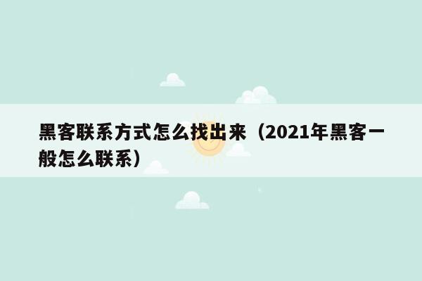 黑客联系方式怎么找出来（2021年黑客一般怎么联系）