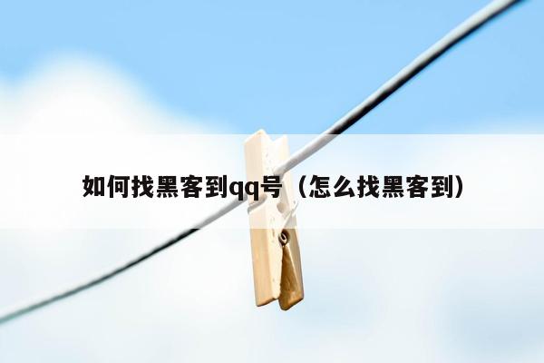 如何找黑客到qq号（怎么找黑客到）