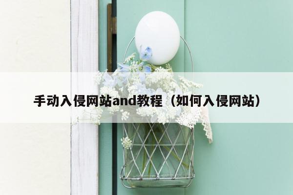 手动入侵网站and教程（如何入侵网站）