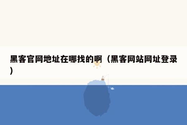 黑客官网地址在哪找的啊（黑客网站网址登录）