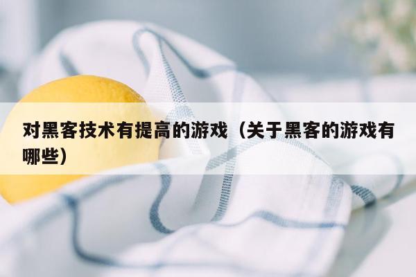 对黑客技术有提高的游戏（关于黑客的游戏有哪些）