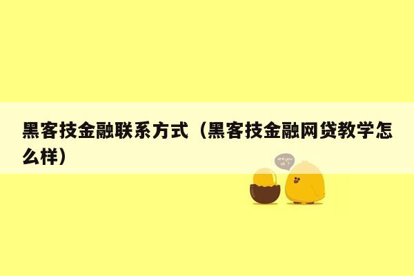 黑客技金融联系方式（黑客技金融网贷教学怎么样）