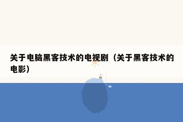 关于电脑黑客技术的电视剧（关于黑客技术的电影）