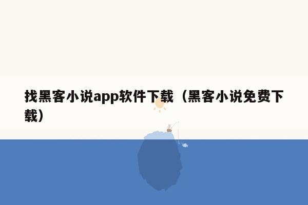 找黑客小说app软件下载（黑客小说免费下载）