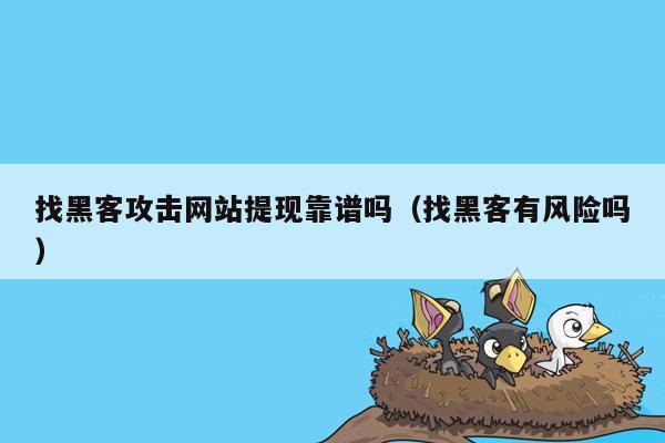 找黑客攻击网站提现靠谱吗（找黑客有风险吗）