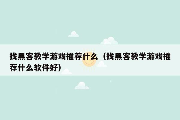 找黑客教学游戏推荐什么（找黑客教学游戏推荐什么软件好）