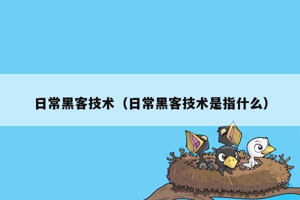 日常黑客技术（日常黑客技术是指什么）