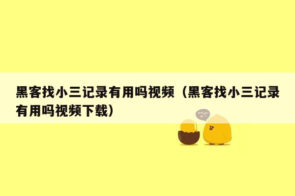 黑客找小三记录有用吗视频（黑客找小三记录有用吗视频下载）