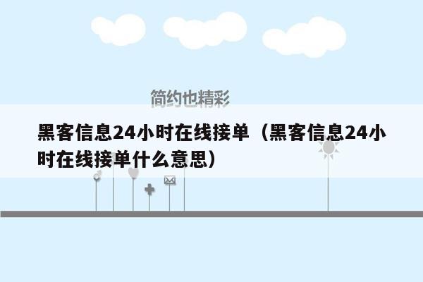 黑客信息24小时在线接单（黑客信息24小时在线接单什么意思）