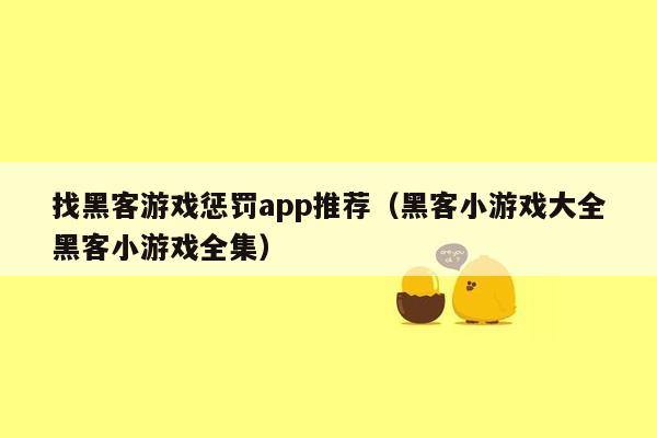 找黑客游戏惩罚app推荐（黑客小游戏大全黑客小游戏全集）