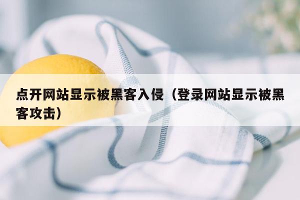 点开网站显示被黑客入侵（登录网站显示被黑客攻击）