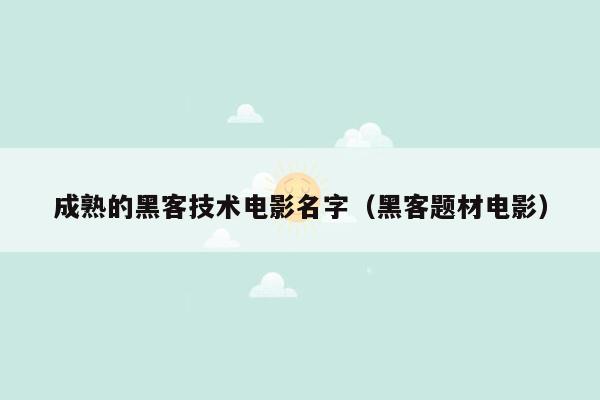 成熟的黑客技术电影名字（黑客题材电影）