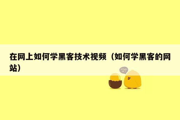 在网上如何学黑客技术视频（如何学黑客的网站）