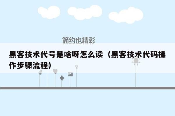 黑客技术代号是啥呀怎么读（黑客技术代码操作步骤流程）