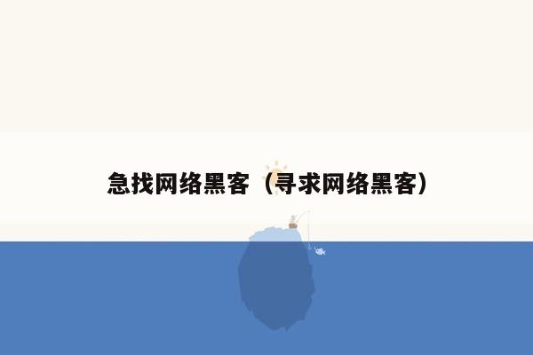 急找网络黑客（寻求网络黑客）