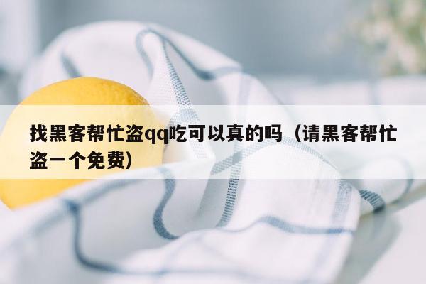 找黑客帮忙盗qq吃可以真的吗（请黑客帮忙盗一个免费）