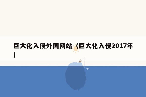 巨大化入侵外国网站（巨大化入侵2017年）