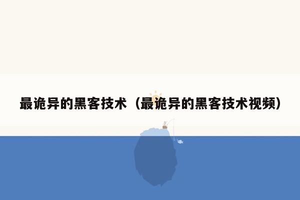 最诡异的黑客技术（最诡异的黑客技术视频）