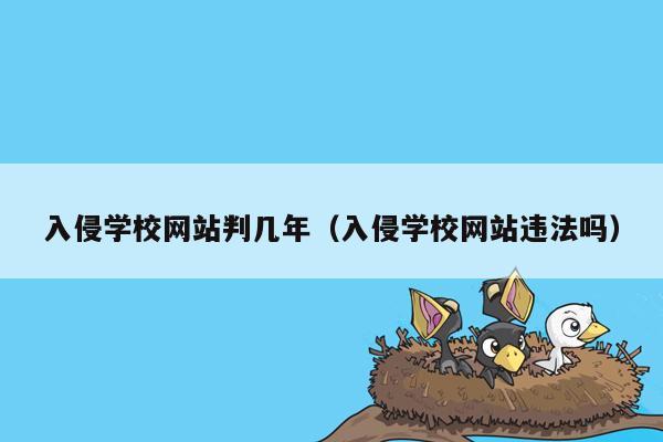 入侵学校网站判几年（入侵学校网站违法吗）