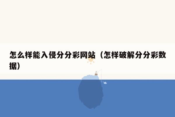 怎么样能入侵分分彩网站（怎样破解分分彩数据）