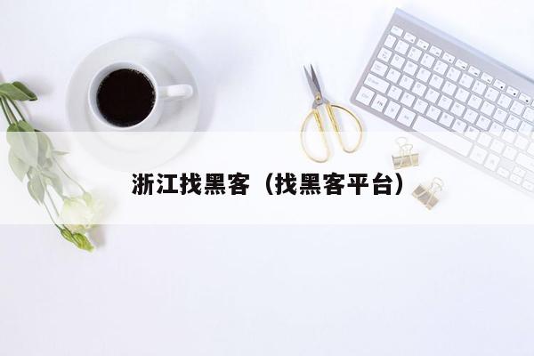 浙江找黑客（找黑客平台）