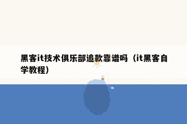 黑客it技术俱乐部追款靠谱吗（it黑客自学教程）