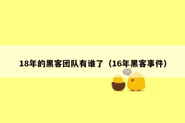 18年的黑客团队有谁了（16年黑客事件）