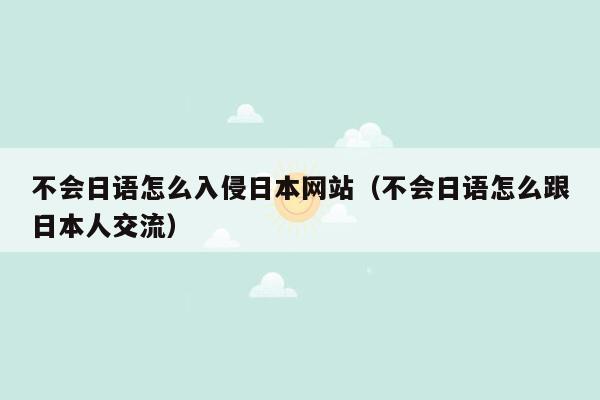 不会日语怎么入侵日本网站（不会日语怎么跟日本人交流）