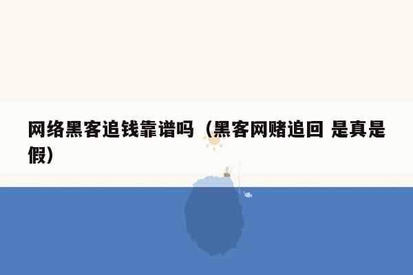 网络黑客追钱靠谱吗（黑客网赌追回 是真是假）