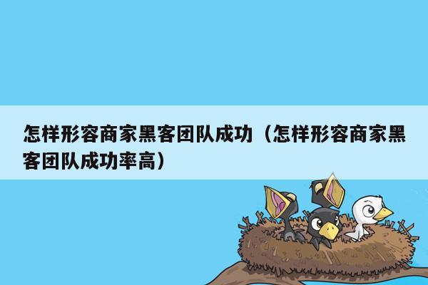 怎样形容商家黑客团队成功（怎样形容商家黑客团队成功率高）