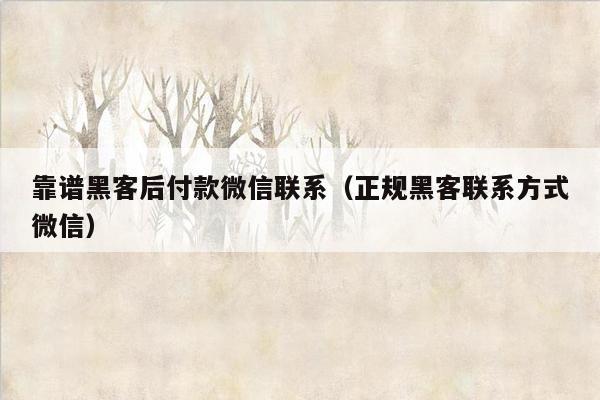 靠谱黑客后付款微信联系（正规黑客联系方式微信）