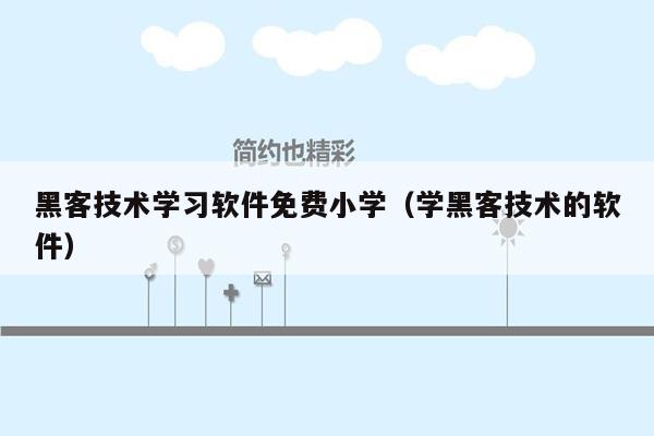 黑客技术学习软件免费小学（学黑客技术的软件）